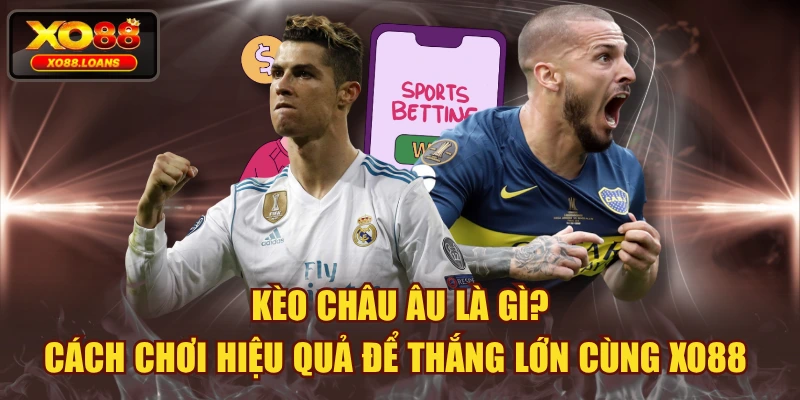 Kèo Châu Âu Là Gì? Cách Chơi Hiệu Quả Để Thắng Lớn Cùng XO88 